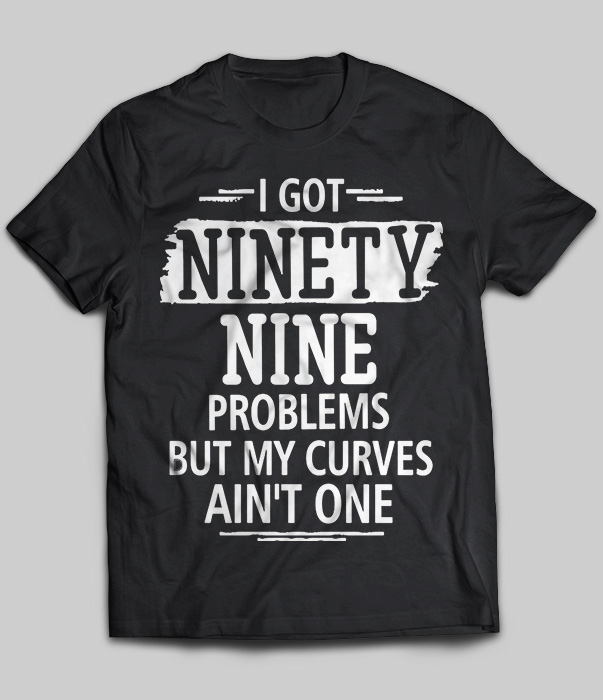 I Got Ninety Nine Problems But My Curves Ain't One