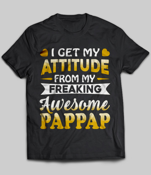 I Get My Attitude From My Freaking Awesome Pappap