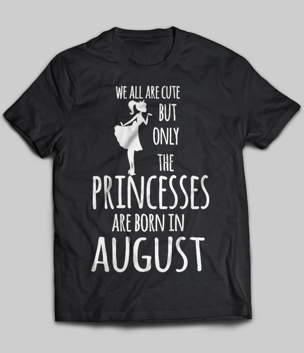 We All Are Cute But Only The Princesses Are Born In August