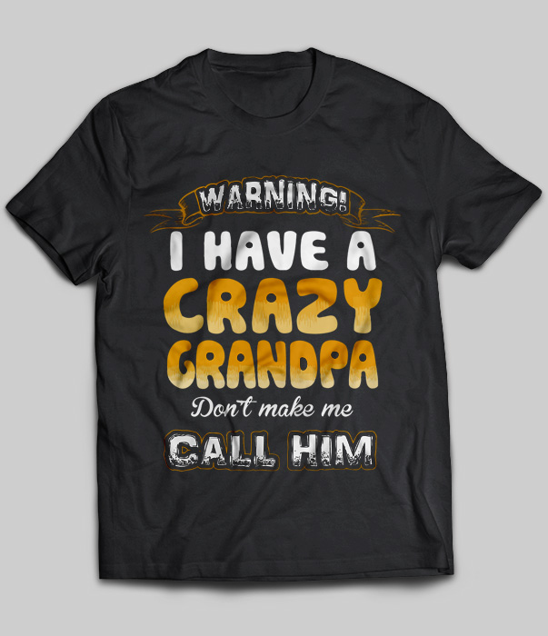 Warning I Have A Crazy Grandpa Don't Make Me Call Him