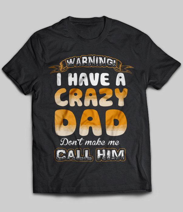 Warning I Have A Crazy Dad Don't Make Me Call Him
