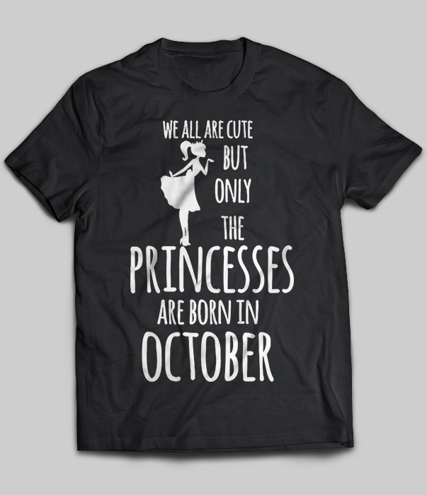 We All Are Cute But Only The Princesses Are Born In October
