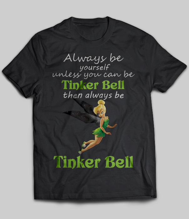 Always Be Yourself Unless You Can Be Tinker Bell Then Always Be Tinker Bell