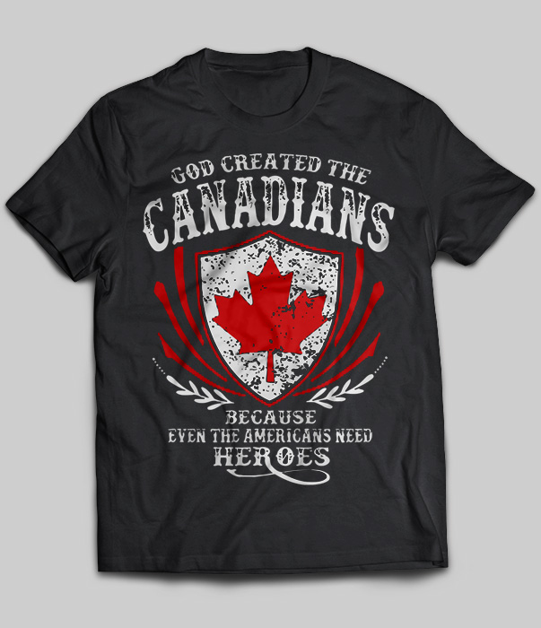 God Created The Canadians Because Even The Americans Need Heroes