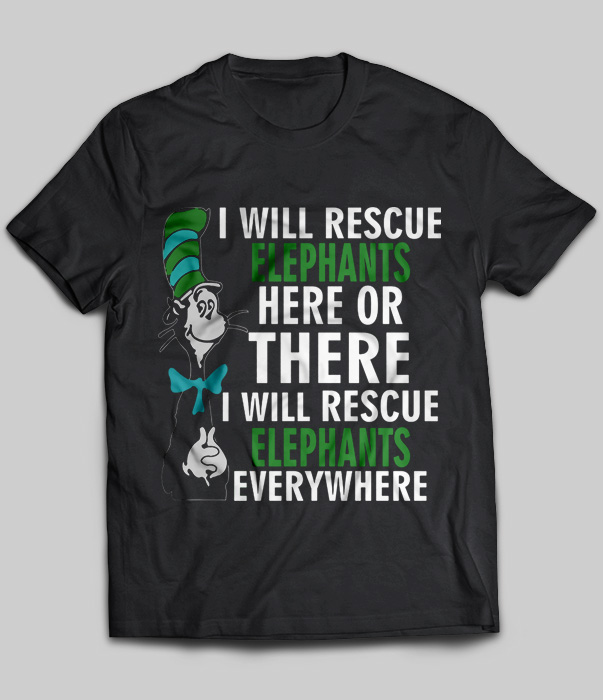 I Will Rescue Elephants Here Or There I Will Rescue Elephants Everywhere