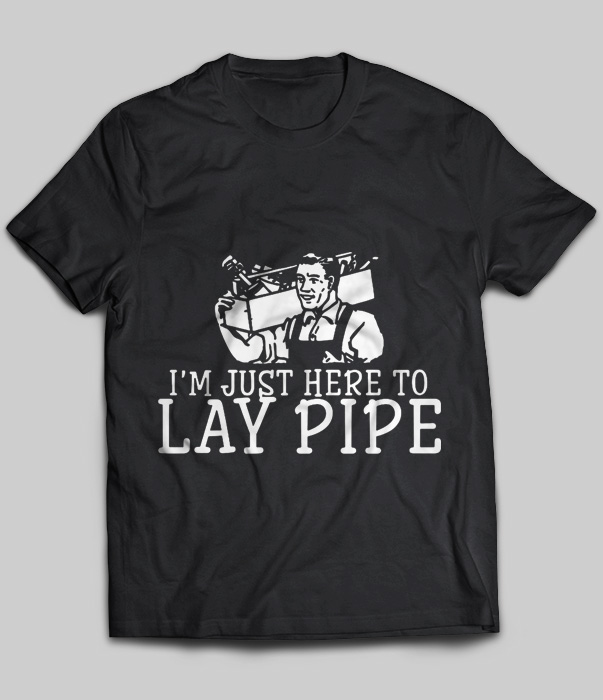 I'm Just Here To Lay Pipe