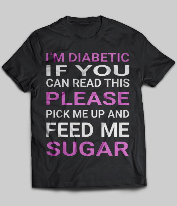 I'm Diabetic If You Can Read This Please Pick Me Up And Feed Me Sugar
