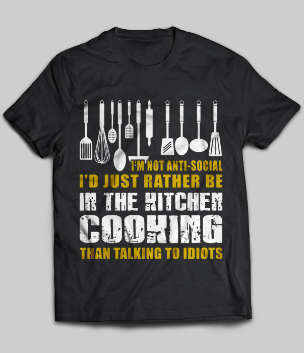 I'm Not Anti-Social I'd Just Rather Be In The Kitchen Cooking