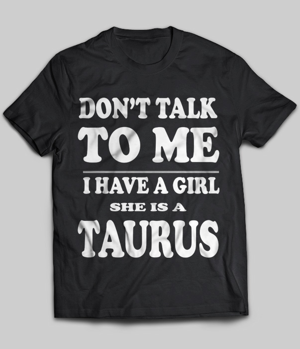 Don't Talk To Me I Have A Girl She Is A Taurus