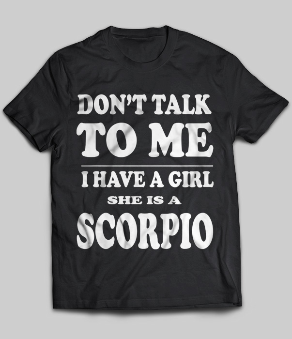 Don't Talk To Me I Have A Girl She Is A Scorpio