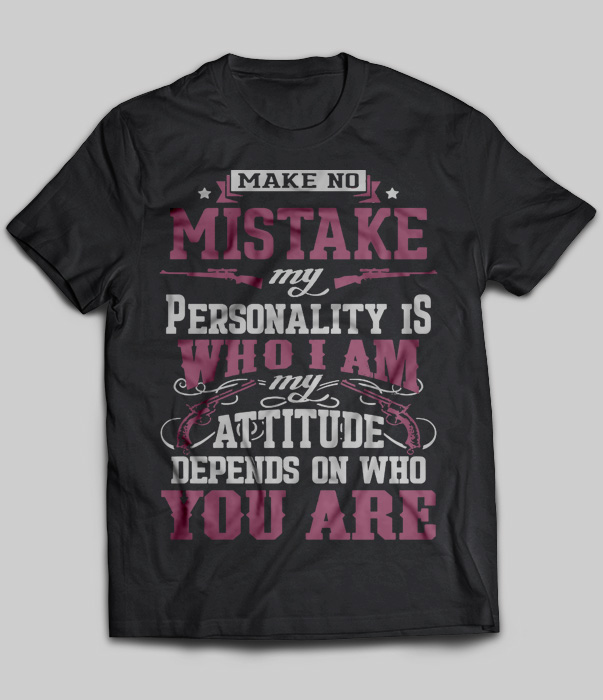 Make No Mistake My Personality Is Who I Am My Attitude Depends On Who
