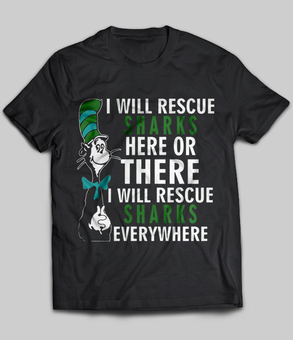 I Will Rescue Sharks Here Or There I Will Rescue Sharks Everywhere