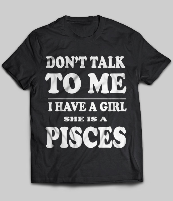 Don't Talk To Me I Have A Girl She Is A Pisces