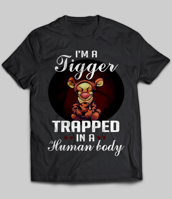 I'm A Tigger Trapped In A Human Body