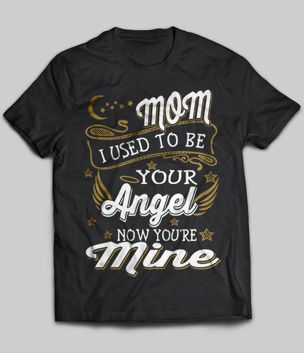 Mom I Used To Be Your Angel Now You're Mine