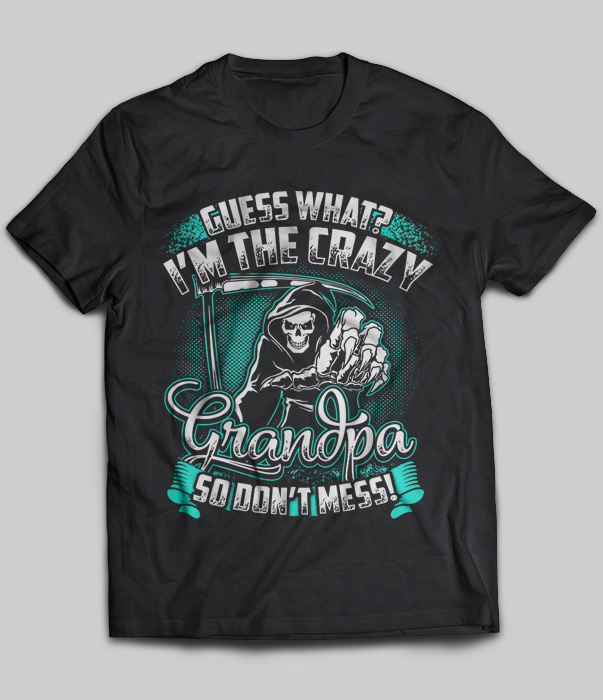 Guess What I'm The Crazy Grandpa So Don't Mess