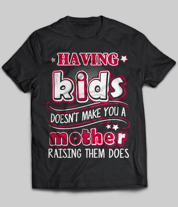Having Kids Doesn't Make You A Mother Raising Them Does