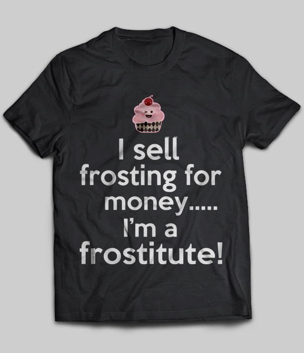 I Sell Frosting For Money I'm A Frostitute