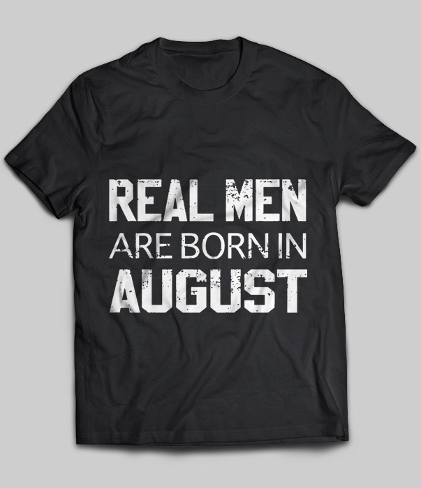 Real Men Are Born In August