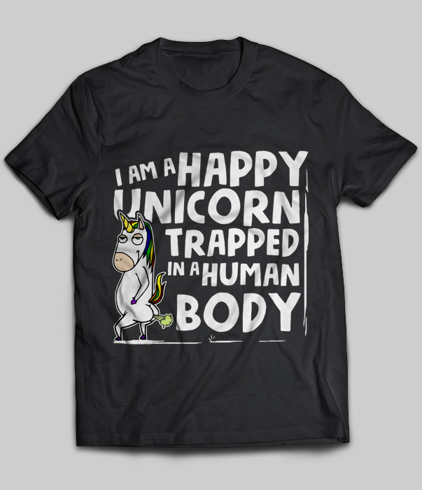 I Am A Happy Unicorn Trapped In A Human Body