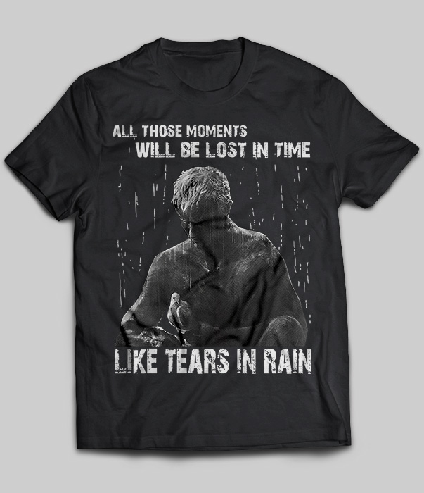 All Those Moments Will Be Lost In Time Like Tears In Rain