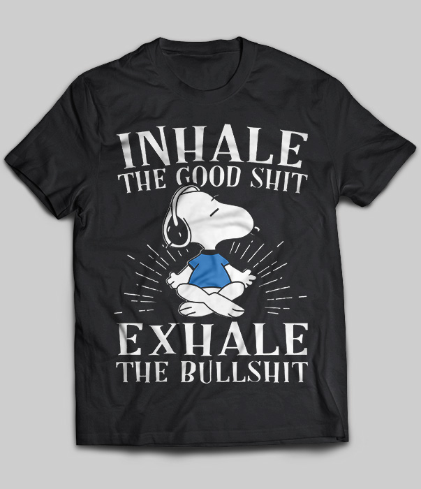 Inhale The Good Shit Exhale The Bullshit Snoopy
