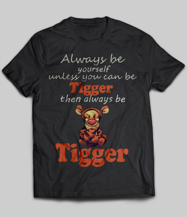 Always Be Yourself Unless You Can Be Tigger Then Always Be Tigger