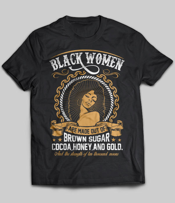 Black Women Are Made Out Of Brown Sugar Cocoa, Honey And Gold