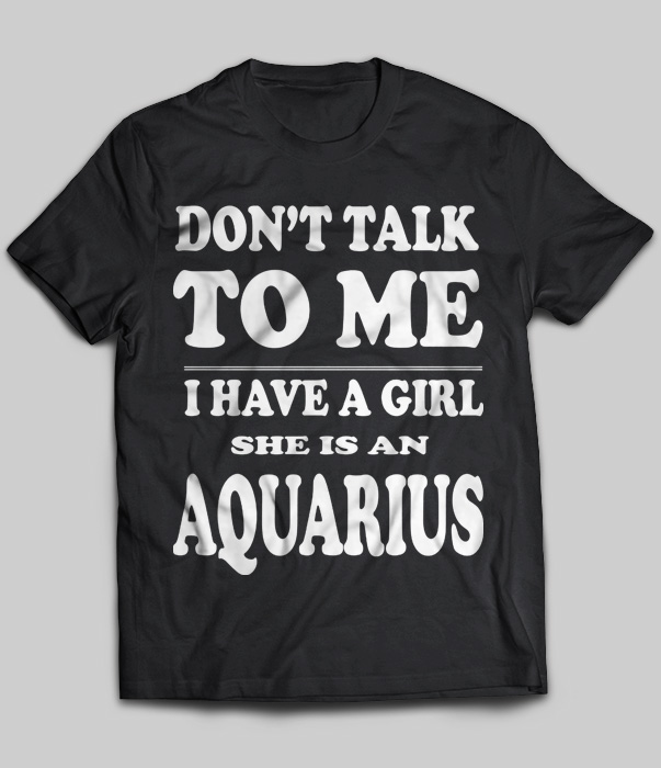 Don't Talk To Me I Have A Girl She Is An Aquarius
