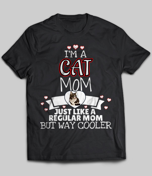 I'm A Cat Mom Just Like A Regular Mom But Way Cooler