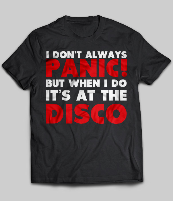I Don't Always Panic But When I Do It's At The Disco