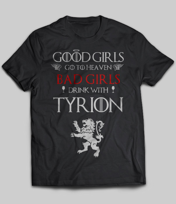 Good Girls Go To Heaven Bad Girls Drink With Tyrion