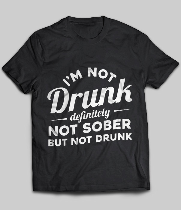 I'm Not Drunk Definitely Not Sober But Not Drunk