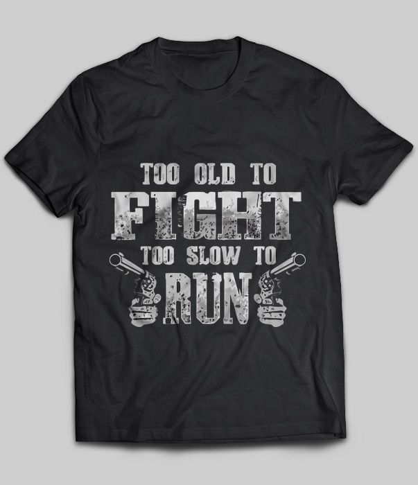 Too Old To Fight Too Slow To Run