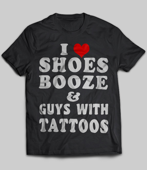 I Shoes Booze And Guys With Tattoos