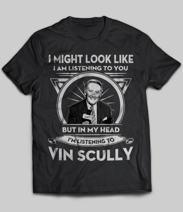 I Might Look Like But In My Head I'm Listening To Vin Scully