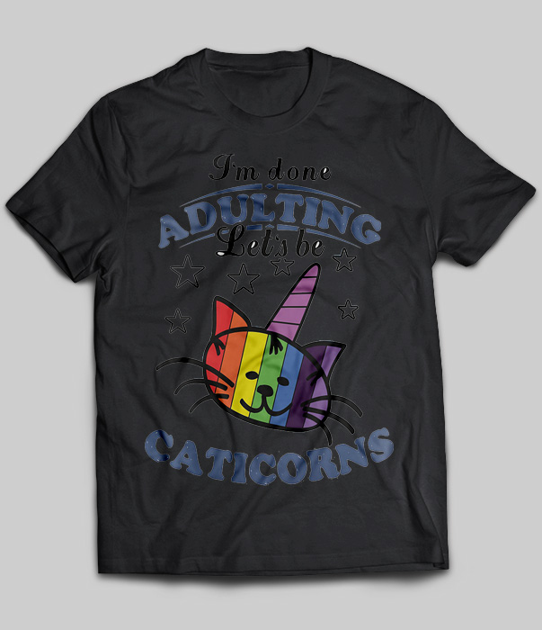 I'm Done Adulting Let's Be Caticorns