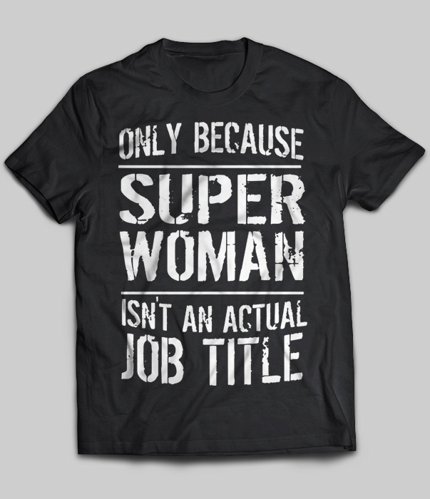 Only Because Super Woman Isn't An Actual Job Title