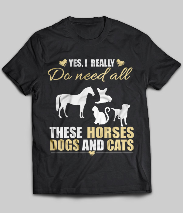 Yes, I Really Do Need All These Horses Dogs And Cats