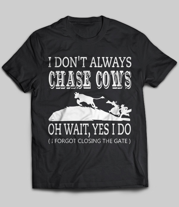I Don't Always Chase Cows Oh Wait, Yes I Do