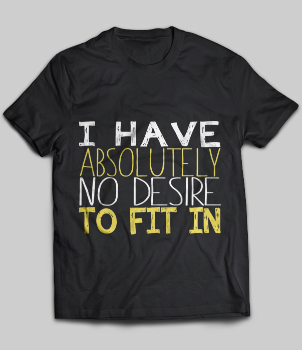 I Have Absolutely No Desire To Fit In