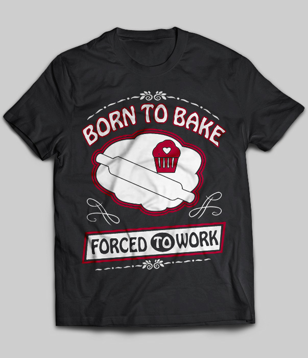 Born To Bake Forced To Work
