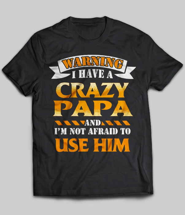 Warning I Have A Crazy Papa And I'm Not Afraid To Use Him