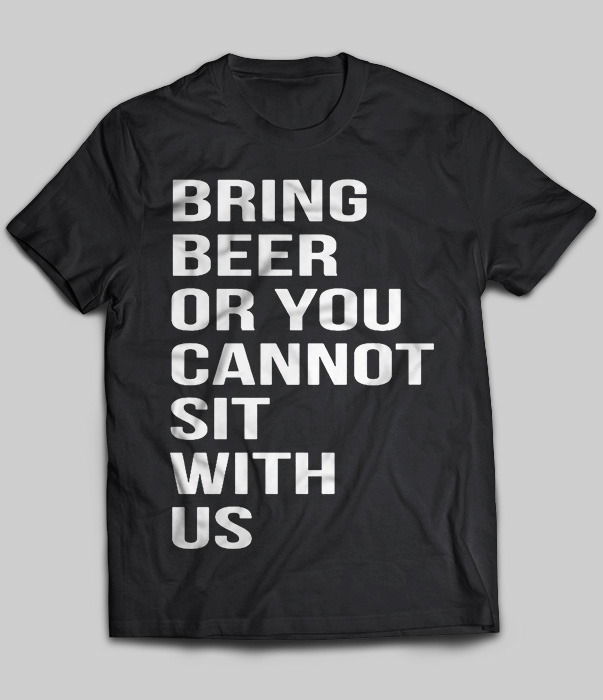 Bring Beer Or You Cannot Sit With Us
