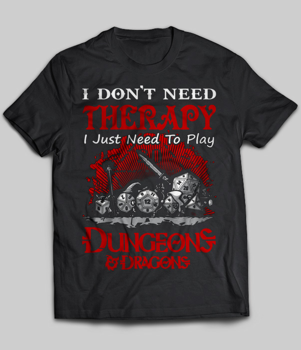 I Don't Need Therapy I Just Need To Play Dungeons Dragons