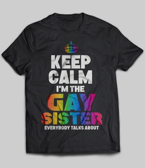 Keep Calm I'm The Gay Sister Everybody Talks About