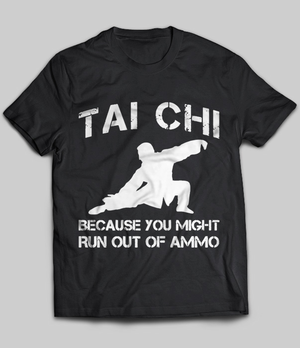 Tai Chi Because You Might Run Out Of Ammo