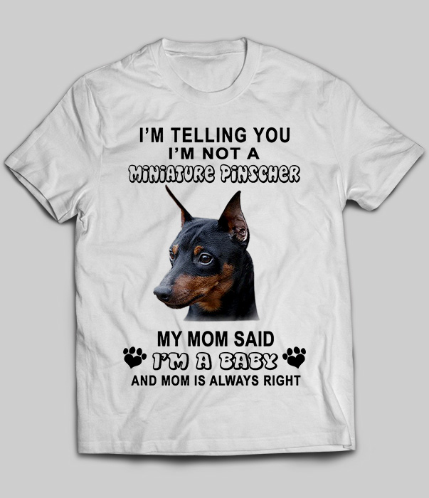 I'm Telling You I'm Not A Miniature Pinscher My Mom Said I'm A Baby