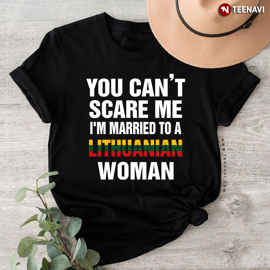 You Can't Scare Me I'm Married To A Lithuanian Woman T-Shirt