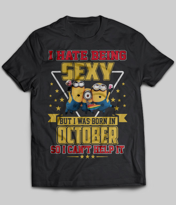 I Hate Being Sexy But I Was Born In October So I Can't Help It (Minions)